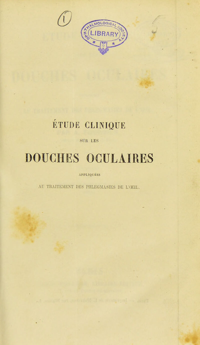 ÉTUDE CLINIQUE SUR LES DOUCHES OCULAIRES APPLIQUÉES AU TRAITEMENT DES PIILEGMASIES DE L'OEIL.