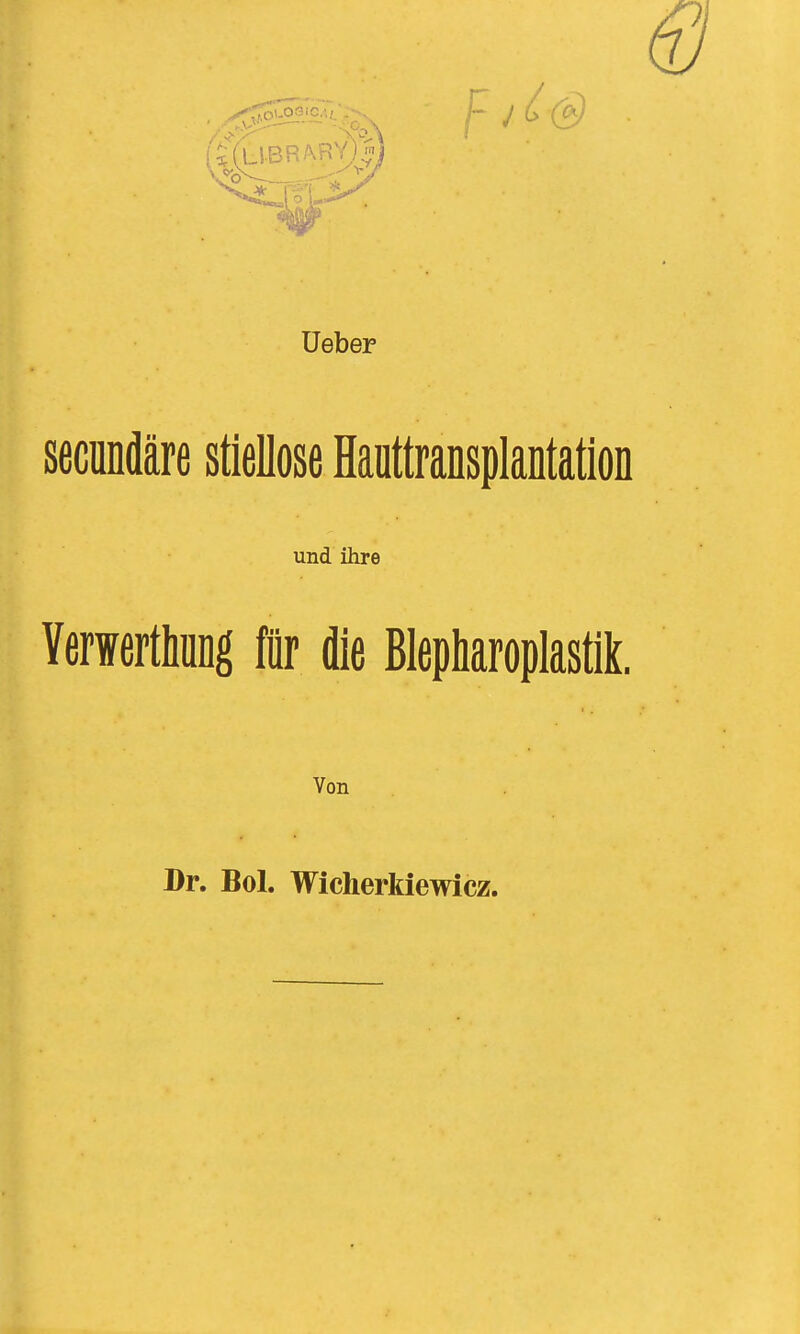 Ueber secundäre stiellose Hanttransplantation und ihre Yerwerthung für die Blepharoplastik. Von Dr. Bol. Wicherkiewicz.