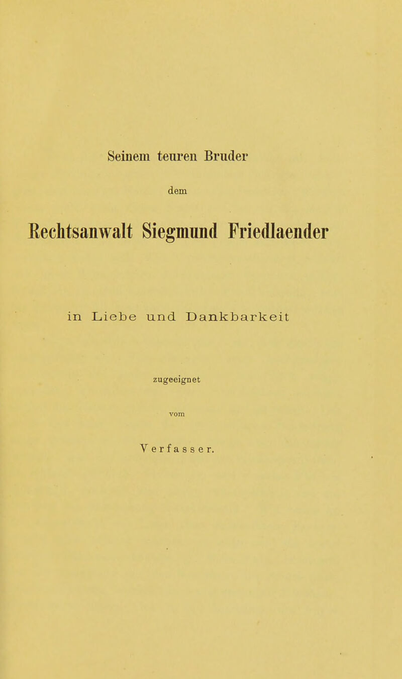 Seinem teuren Bruder dem Eechtsanwalt Siegmimd Friedlaender in Liebe und Dankbarkeit zugeeignet Verfasser.