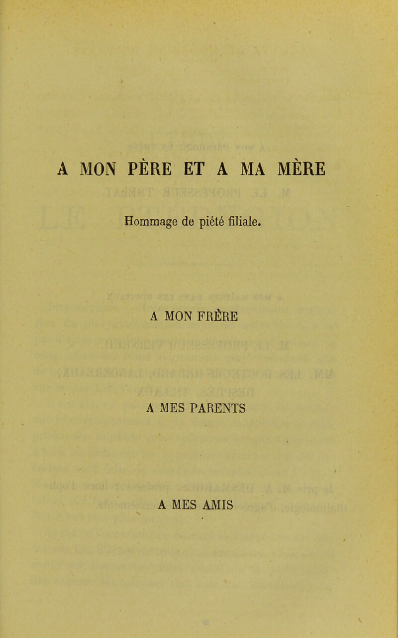 A MON PÈRE ET A MA MÈRE Hommage de piété filiale. A MON FRÈRE A MES PARENTS A MES AMIS