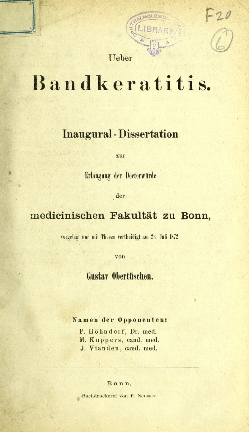 m lieber Bandkeratitis. Xnaugural - Dissertation zur Erlangung der Doetorwtirde der medicinischen Fakultät zu Bonn, vorgelegt und mit Thesen verteidigt am 21} Juli 1872 von tiustav Obertüscheu. Namen der Opponenten: P. Höhndorf, Dr. med. M. Küppers, cand. med. J. Vianden, cand. med. Bonn, Buchdruckerei von P. Neusser,