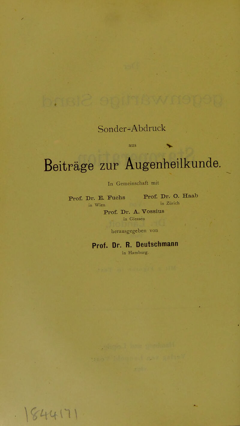 Sonder-Abdruck Beiträge zur Augenheilkunde. In Gemeinschaft mit Prof. Dr. E. Fuchs Prof. Dr. O. Haab in Wien Zürich Prof. Dr. A. Vossius in Giesseu herausgegeben von Prof. Dr. R. Deutschmann in Hamburg.