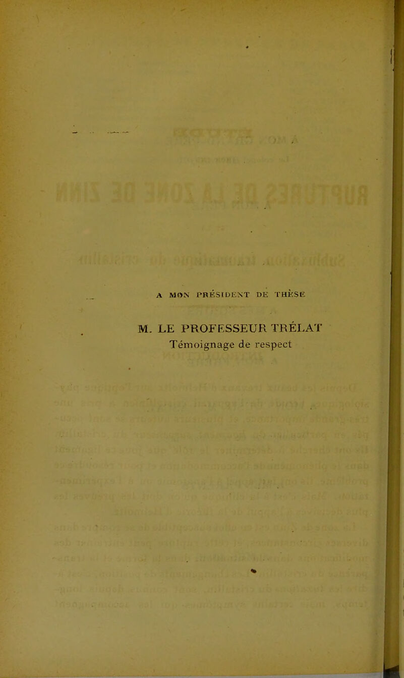 A MON PRÉSIDENT Dli THÈSE LE PROFESSEUR TRÉLAT Témoignage de respect