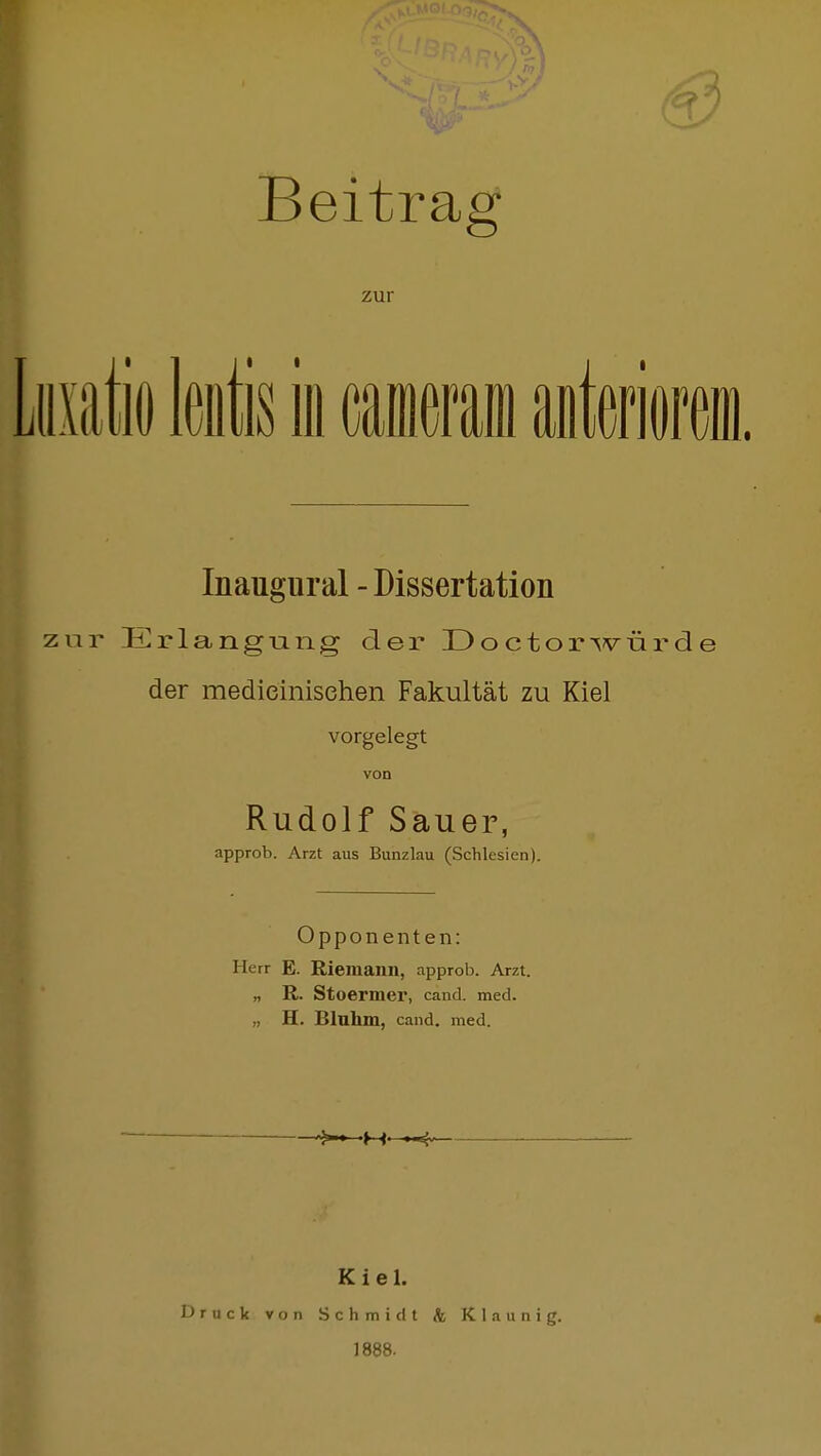 Beitrag zur Li mal litis III mm mmm. Inaugural - Dissertation zur Erlangung der Doctorwürde der medieinisehen Fakultät zu Kiel vorgelegt von Rudolf Sauer, approb. Arzt aus Bunzlau (Schlesien). Opponenten: Herr E. Riemann, approb. Arzt. „ R. Stoermer, cand. med. „ H. Blnhm, cand. med. Druck von Kiel. Schmidt 1888. fc K I a u n i g.