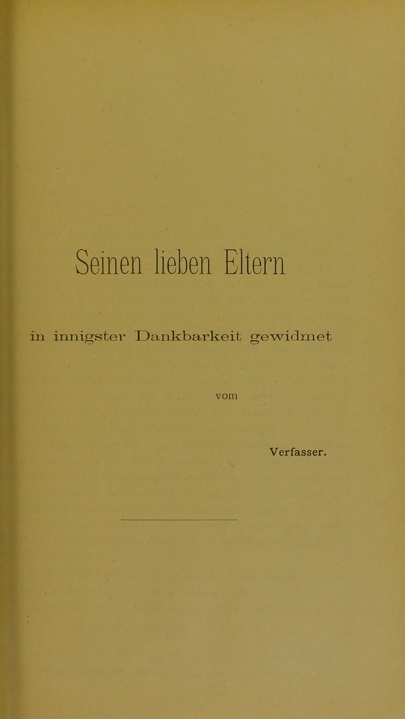 Seinen lieben Eltern in innigster Dankbarkeit gewidmet vom Verfasser.