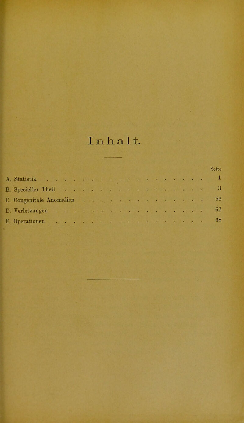 Inhalt. Seite A. Statistik . . »,:.>.' * 1 B. Specieller Theil 3 C. Congenitale Anomalien 56 D. Verletzungen 63 E. Operationen 68