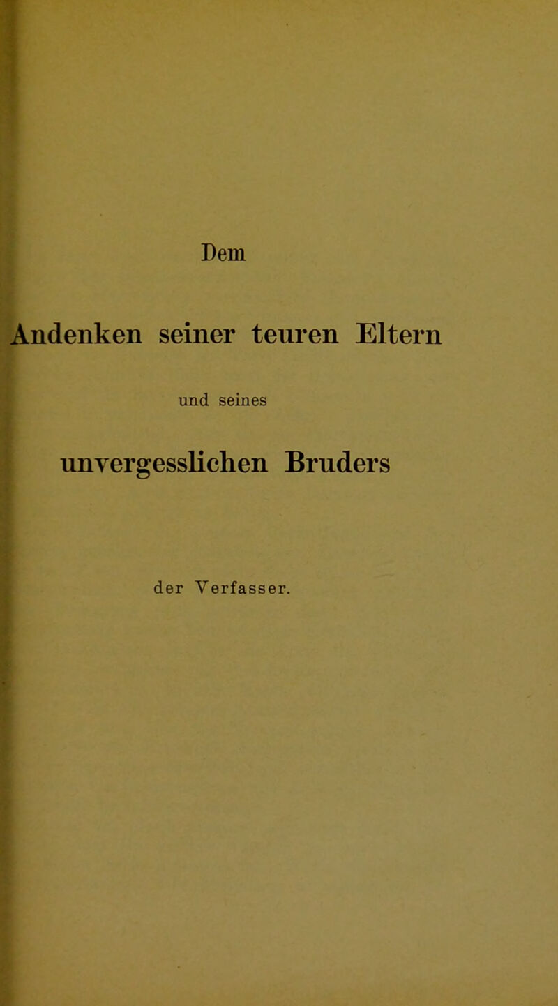 Dem * X i Andenken seiner teuren Eltern und seines unvergesslichen Bruders der Verfasser.