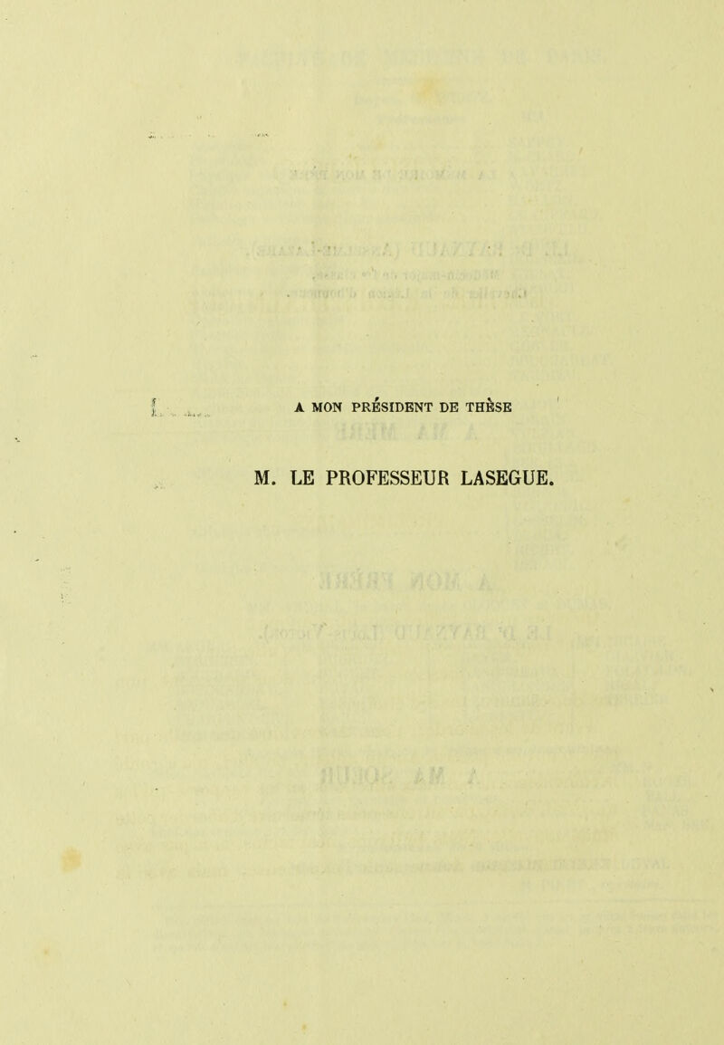 A MON PRÉSIDENT DE THÊSE ' M. LE PROFESSEUR LASEGUE.