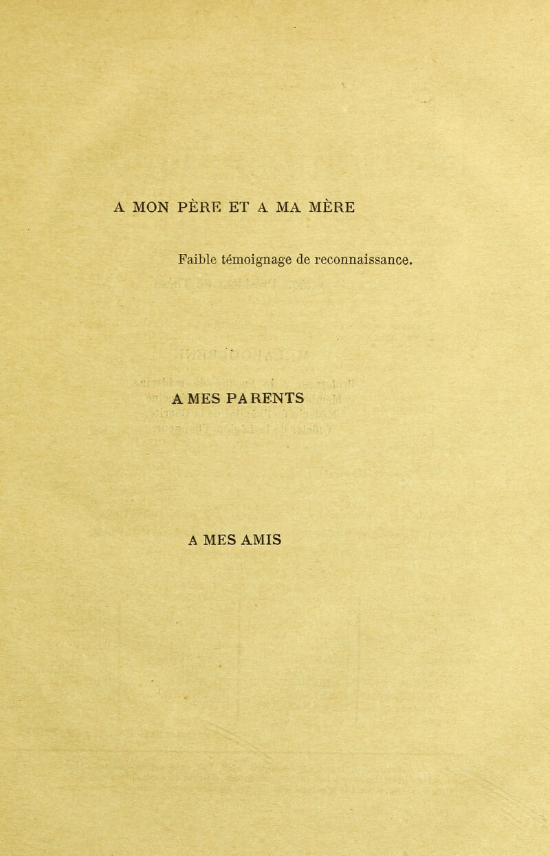 A MON PÈRE ET A MA MÈRE Faible témoignage de reconnaissance. A MES PA RENTS A MES AMIS