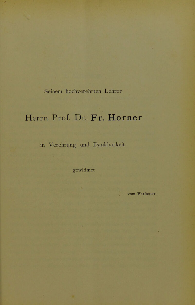 Seinem hochverehrten Lehrer Herrn Prof. Dr. Fr. Horner in Verehrung und Dankbarkeit gewidmet vom Verfasser.