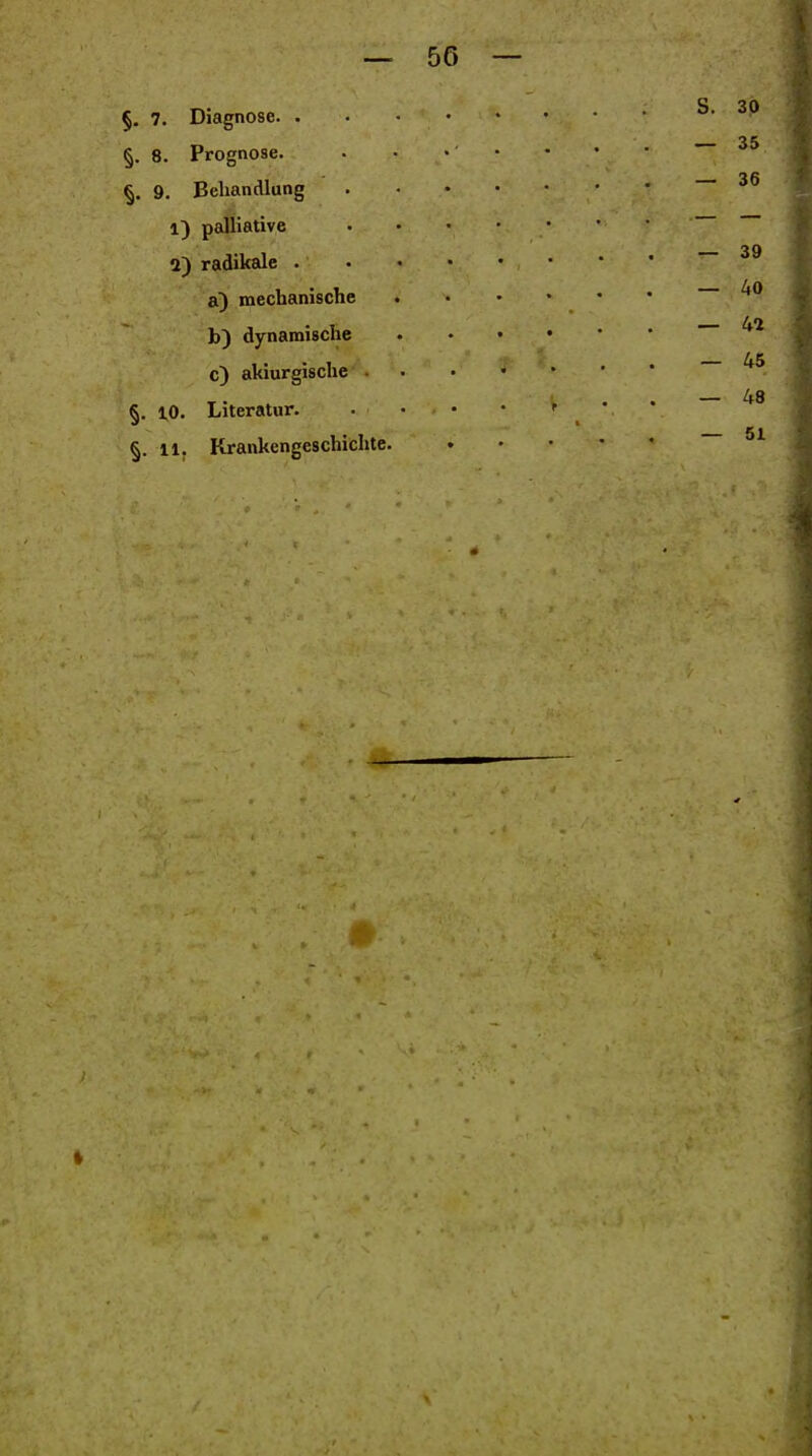 §, 7. Diagnose. . §. 8. Prognose. §. 9. Behandlung 1) palliative 2) radikale . mechanische b) dynamische c) akiurgische . §. 1,0. Literatur. §. 11, Krankengeschichte.