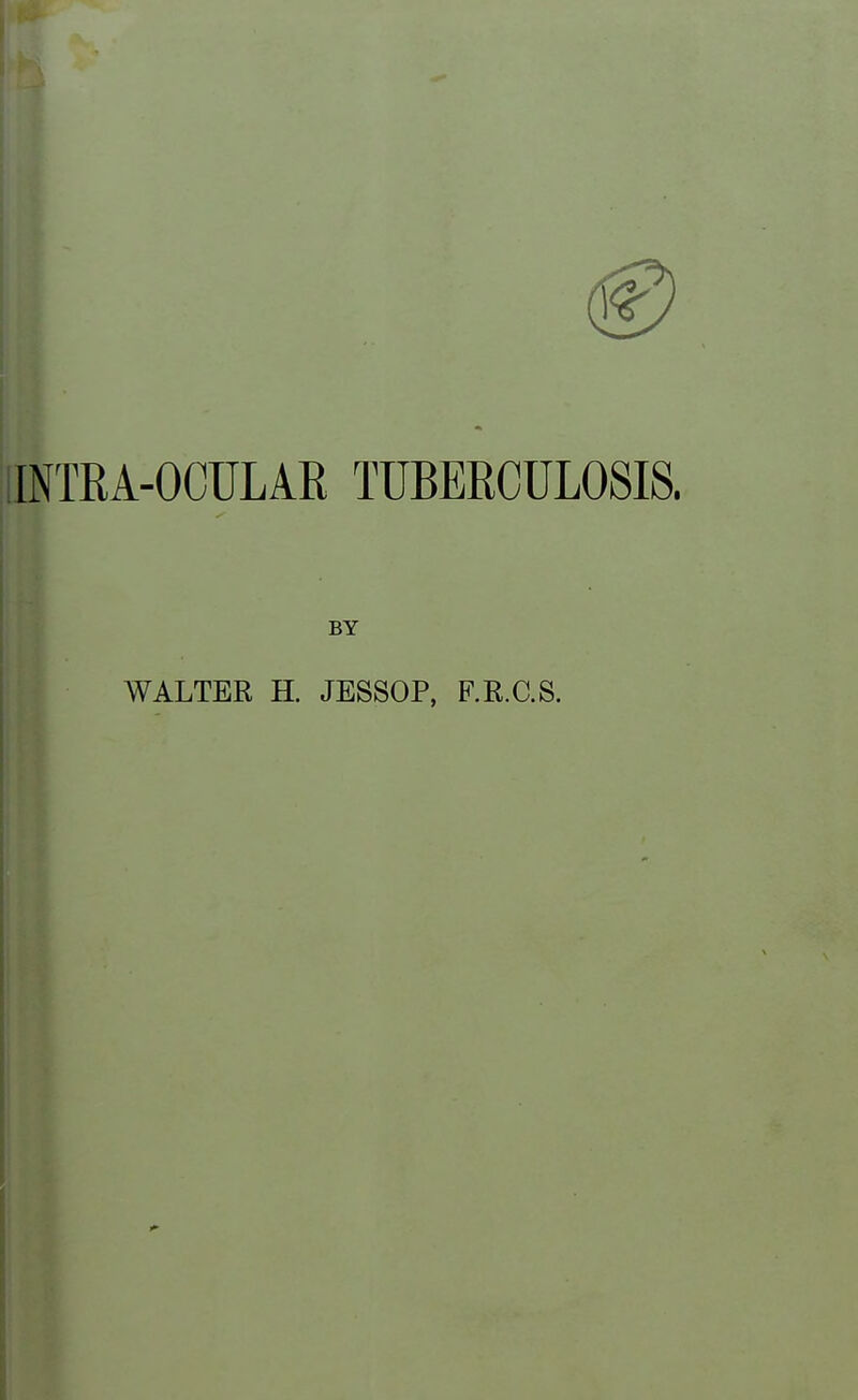 IINTRA-OCULAR TUBERCULOSIS. BY WALTER H. JESSOP, F.R.C.S.