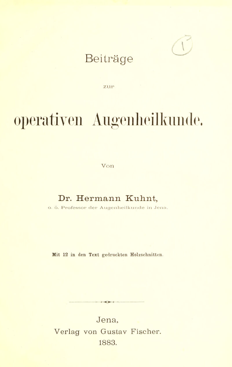 Beiträge opera tiven Augen heil km i de. Von Dr. Hermann Kuhnt, o. ö. Professor der Augenheilkunde in Jen; Mit 12 in den Text gedruckten Holzschnitten. Jena, Verlag von Gustav Fischer. 1883.