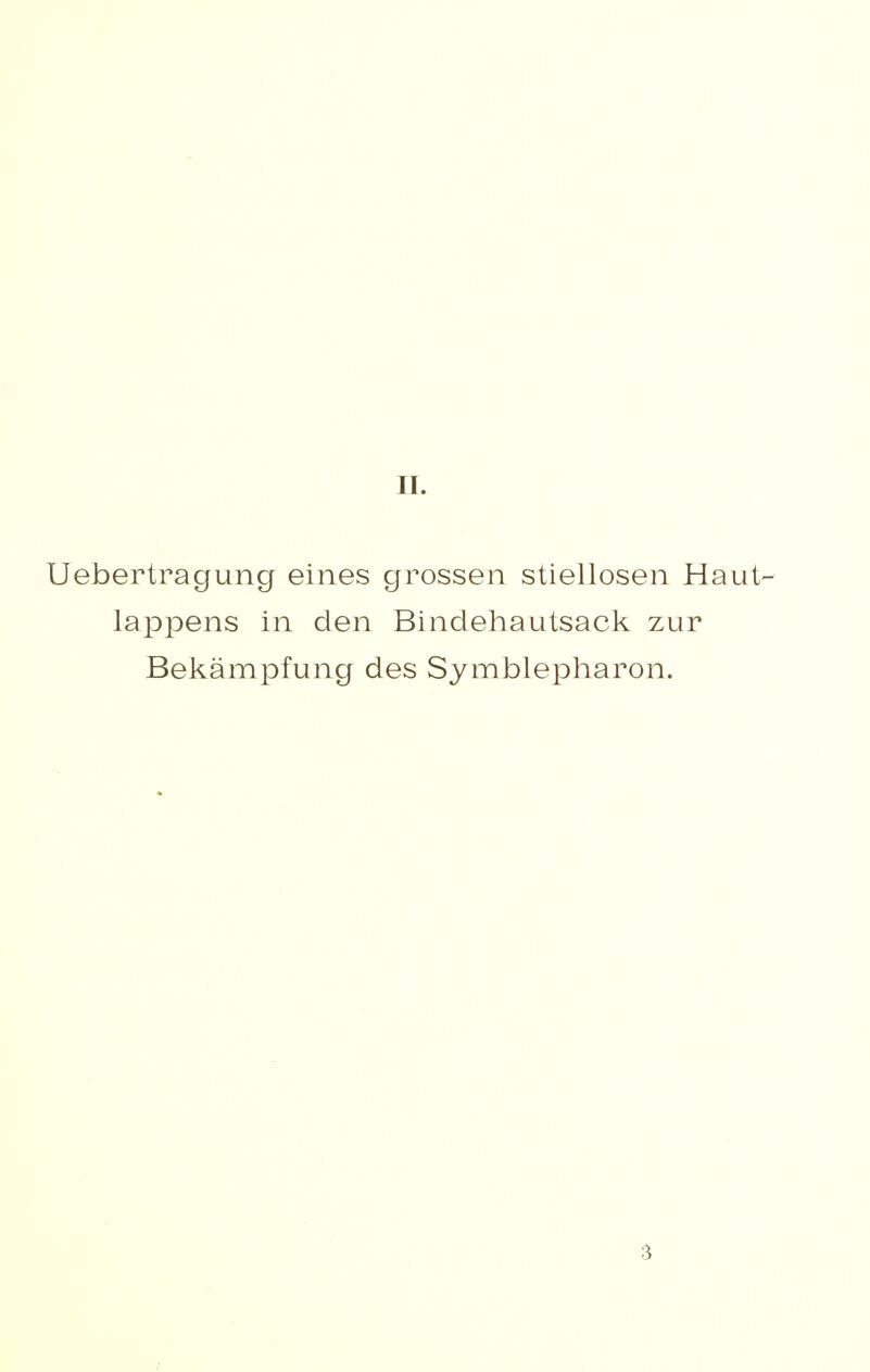 II. Uebertragung eines grossen stiellosen Haut^ lappens in den Bindehautsack zur Bekämpfung des Symblepharon. 3