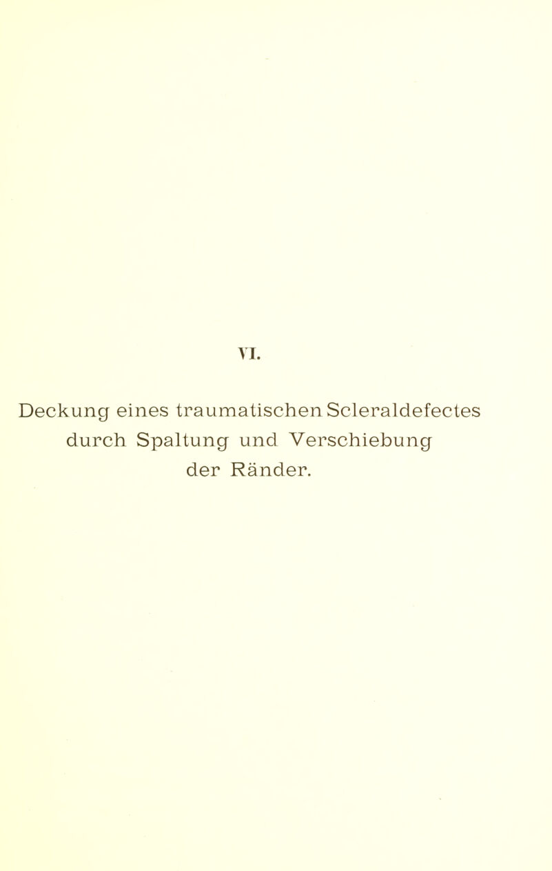 VI. Deckung eines traumatischen Scleraldefectes durch Spaltung und Verschiebung der Ränder.