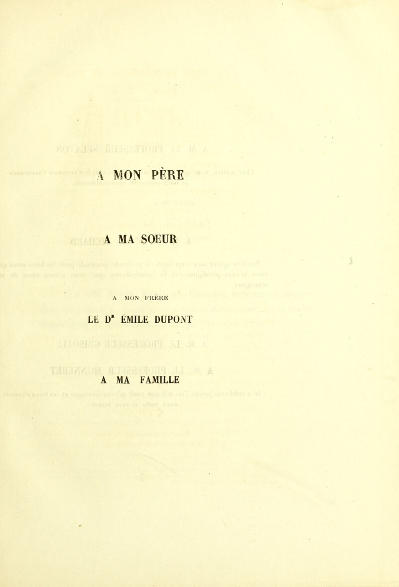 A MON PÈRE A MA SOEUR A MON FRÈRE LE D EMILE DUPONT A MA FAMILLE