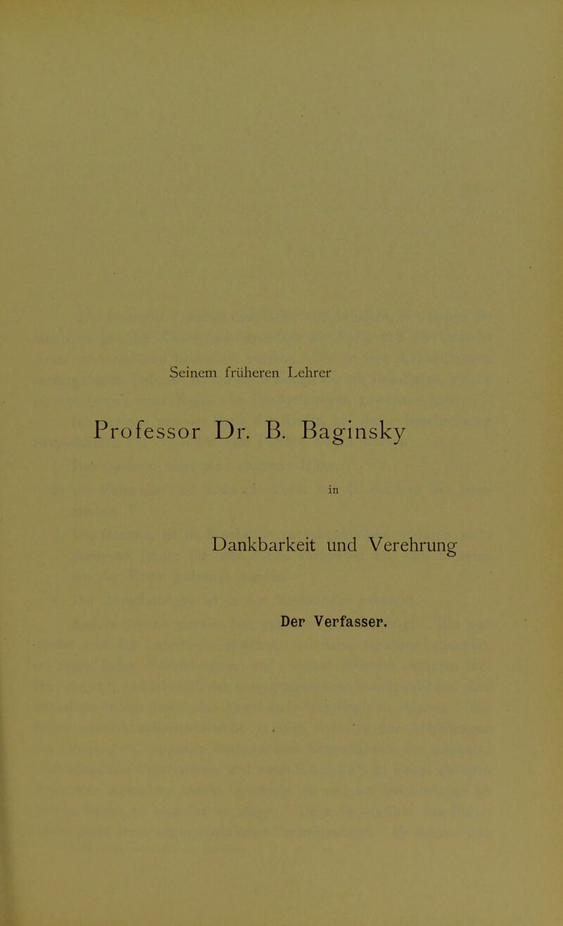 Seinem früheren Lehrer Professor Dr. B. Baginsky . ' in Dankbarkeit und Verehrung Der Verfasser.