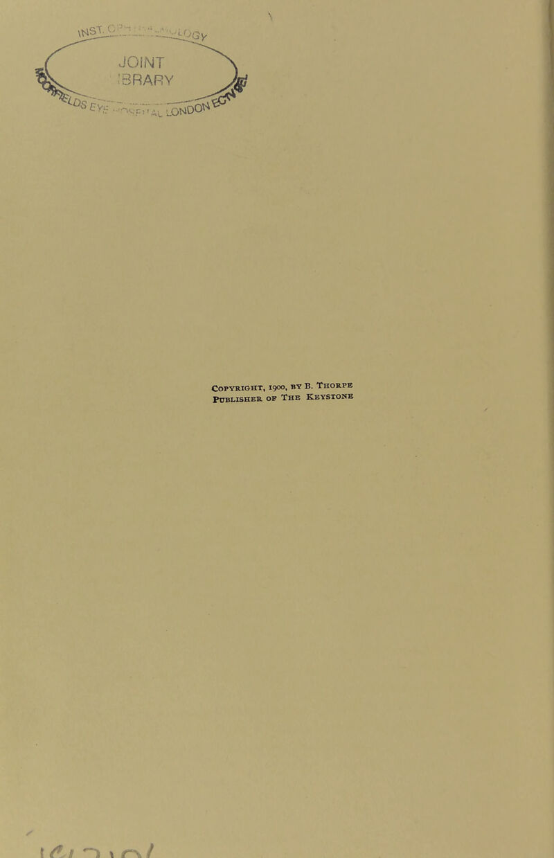 JOINT iBRARY iOGy 7 lono°^ \ Copyright, 1900, by B. Thorpe Publisher of The Keystone l 1 ^ \ r\/