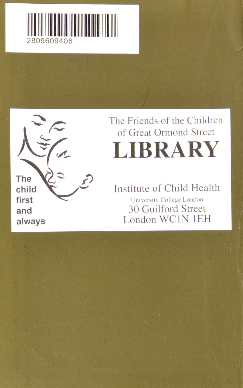 2809609406 The Friends of the Children of Great Ormond Street LIBRARY ^ Institute of Child Health University College London 30 Guilford Street London WCIN lEH