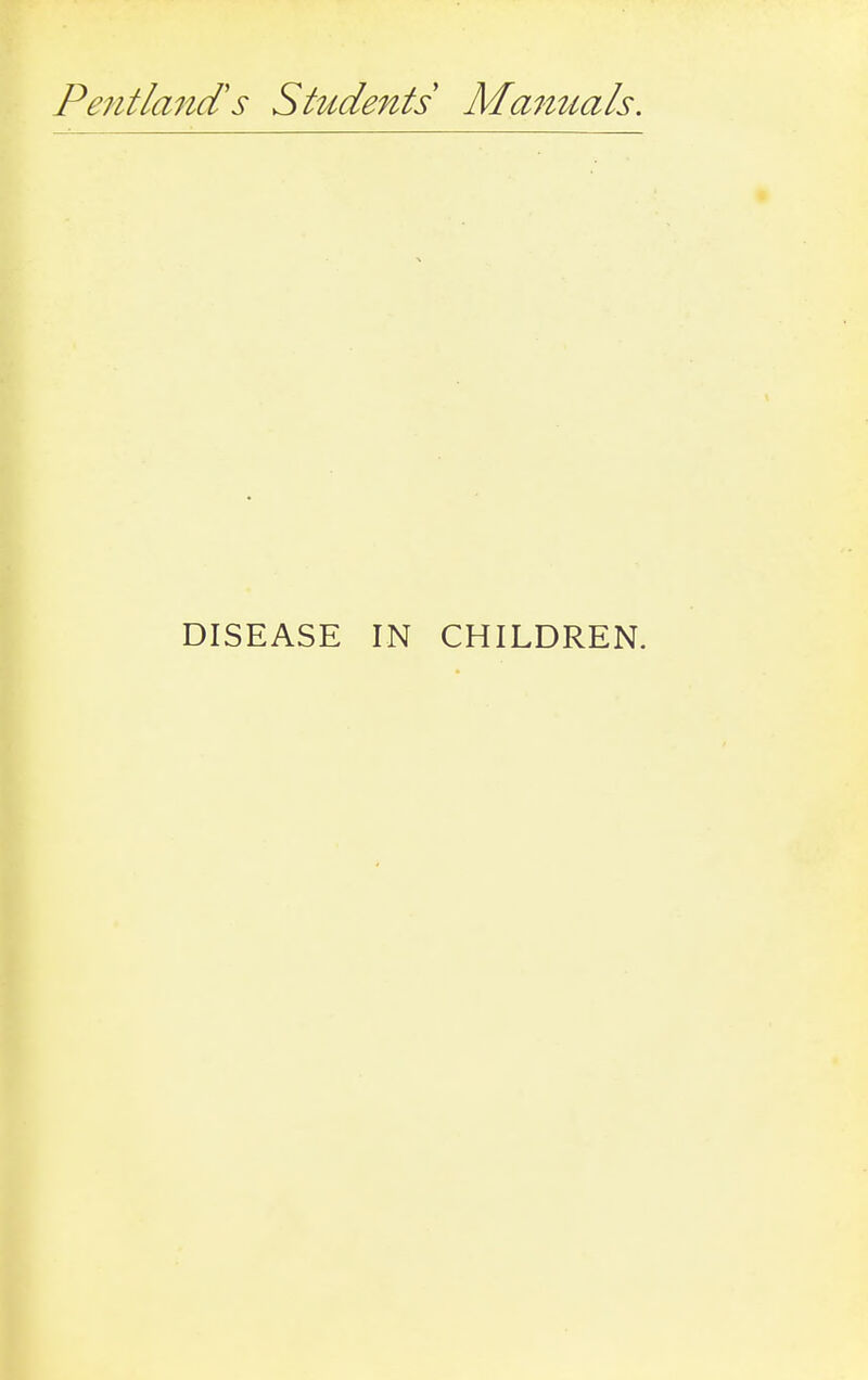 Pentland's Students Manuals. DISEASE IN CHILDREN.