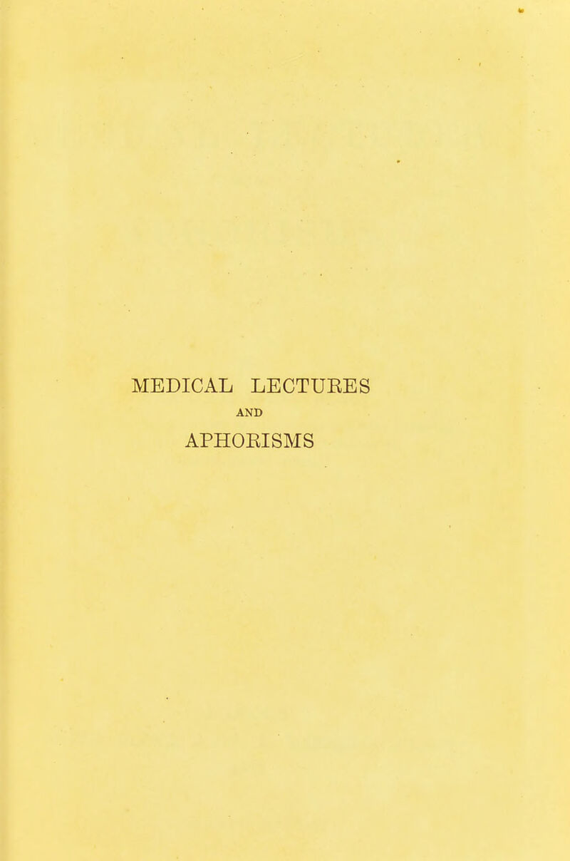 MEDICAL LECTUKES AND APHOKISMS