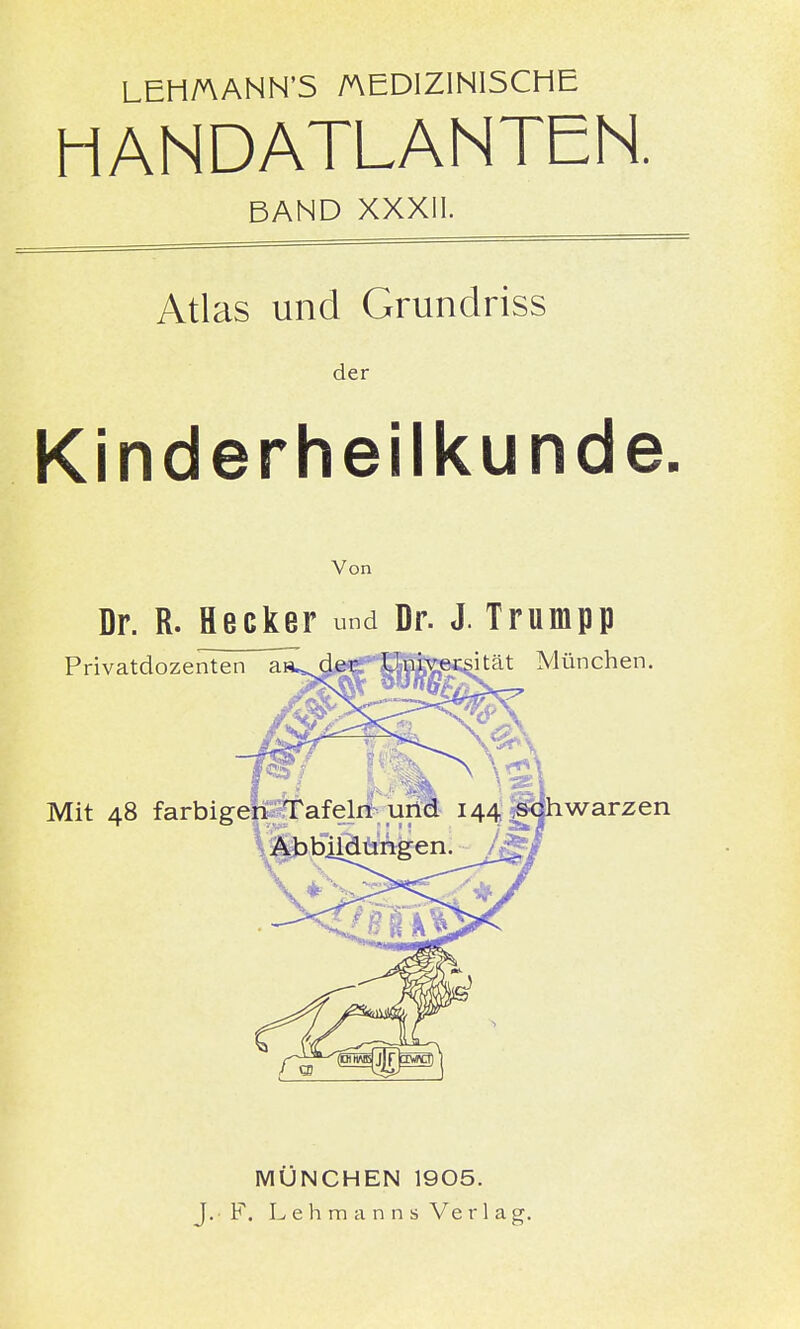 LEH/AANN'5 MEDIZINISCHE HANDATLANTEN. BAND XXXII. Atlas und Grundriss der Kinderheilkunde. Von Dr. R. Hecker und Dr. J. Trumpp MÜNCHEN 1905.