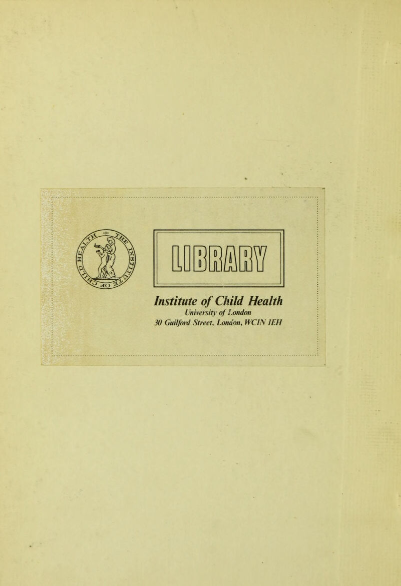 Institute of Child Health University of London 30 Guilford Street, London, WCIN I EH