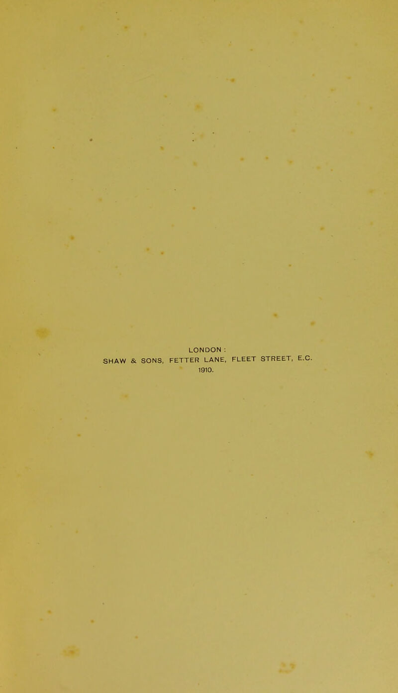 LONDON: SHAW & SONS, FETTER LANE, FLEET STREET, 1910.