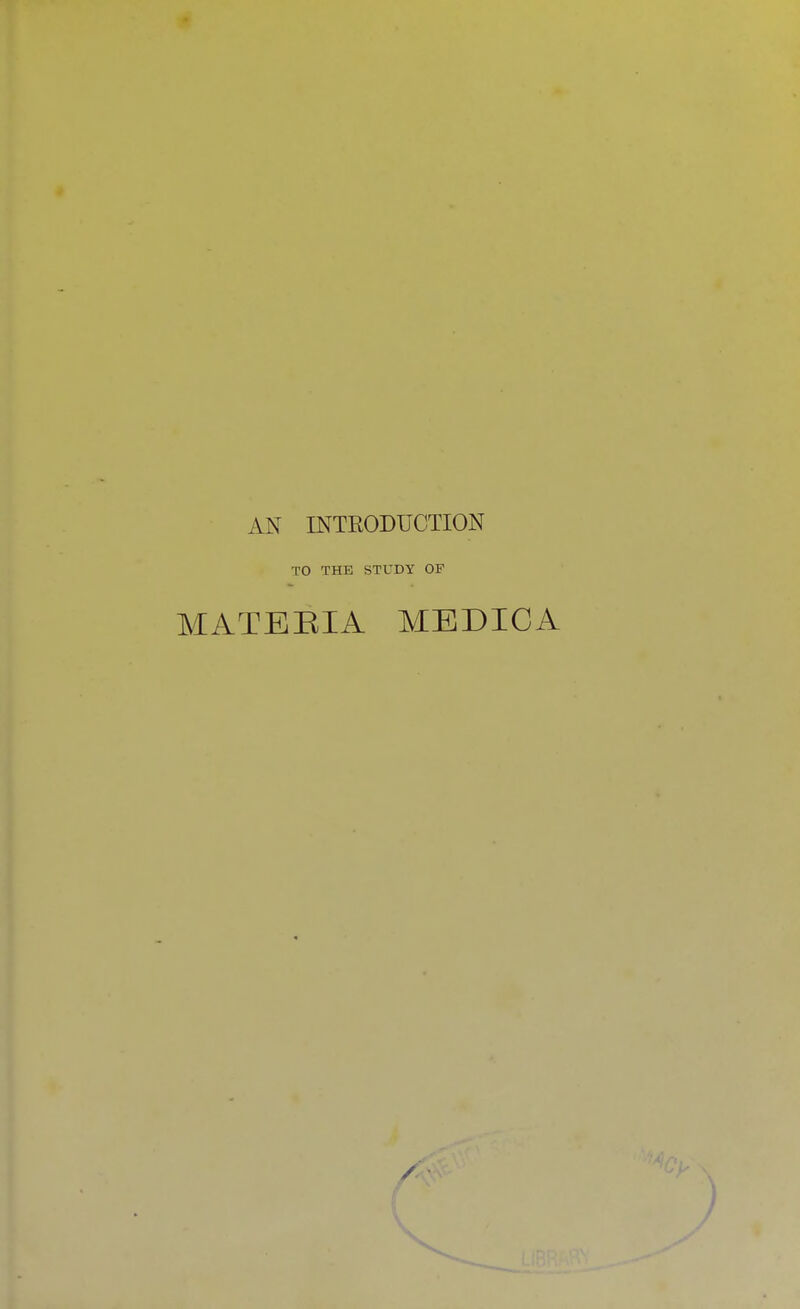 AN INTRODUCTION TO THE STUDY OF MATERIA MEDICA