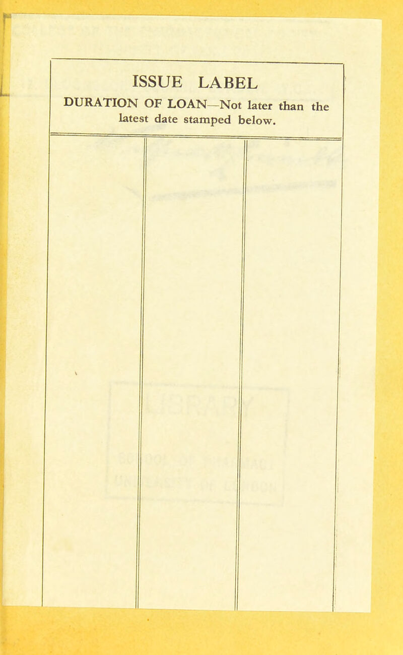 ISSUE LABEL DURATION OF LOAN-Not later than the latest date stamped below.