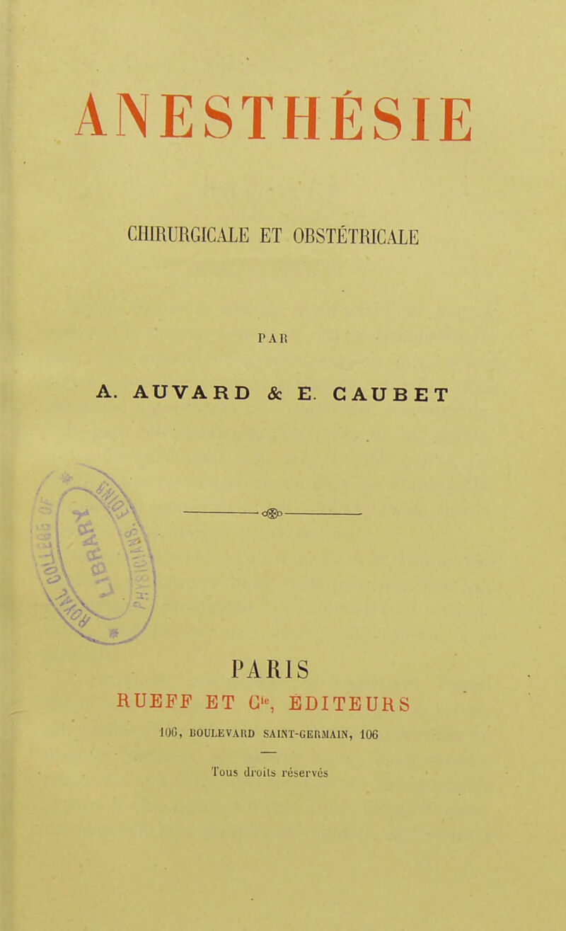 ANESTHÉSIE CHIRURGICALE ET OBSTÉTRICALE PAU A. AUVARD & E CAUBET PARIS RUEFF ET EDITEURS 100, UOULEVARD SAINT-GERMAIN, 106 Tous dioilb réservés