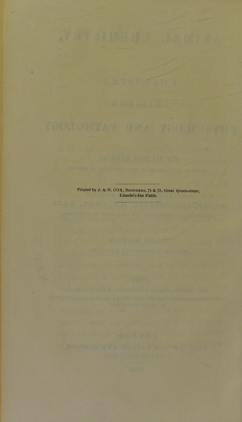 Printed by J. & H. COX, Brothers, 74 & 75, Great Queen-street, Lincoln’s-Inn Fields