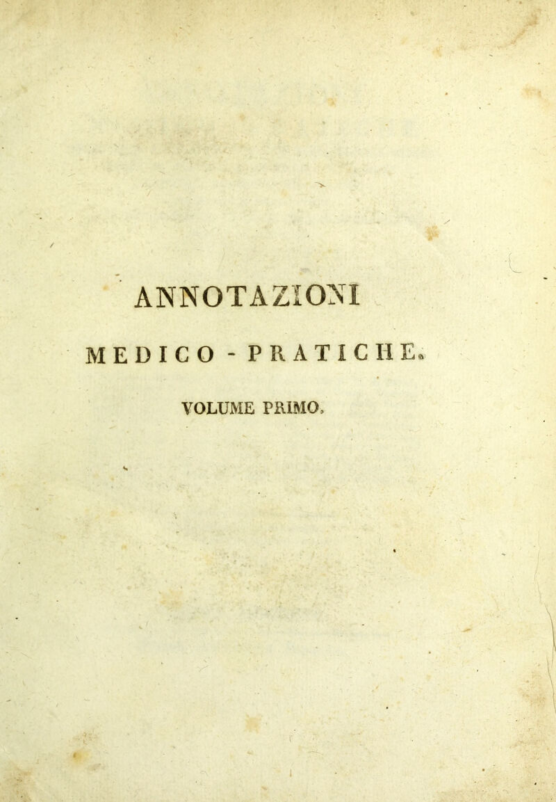 V ANNOTAZIONI MEDICO - PRATICHE. VOLUME PiUMO, . -J' f'' •> ; I, * ■ ' '