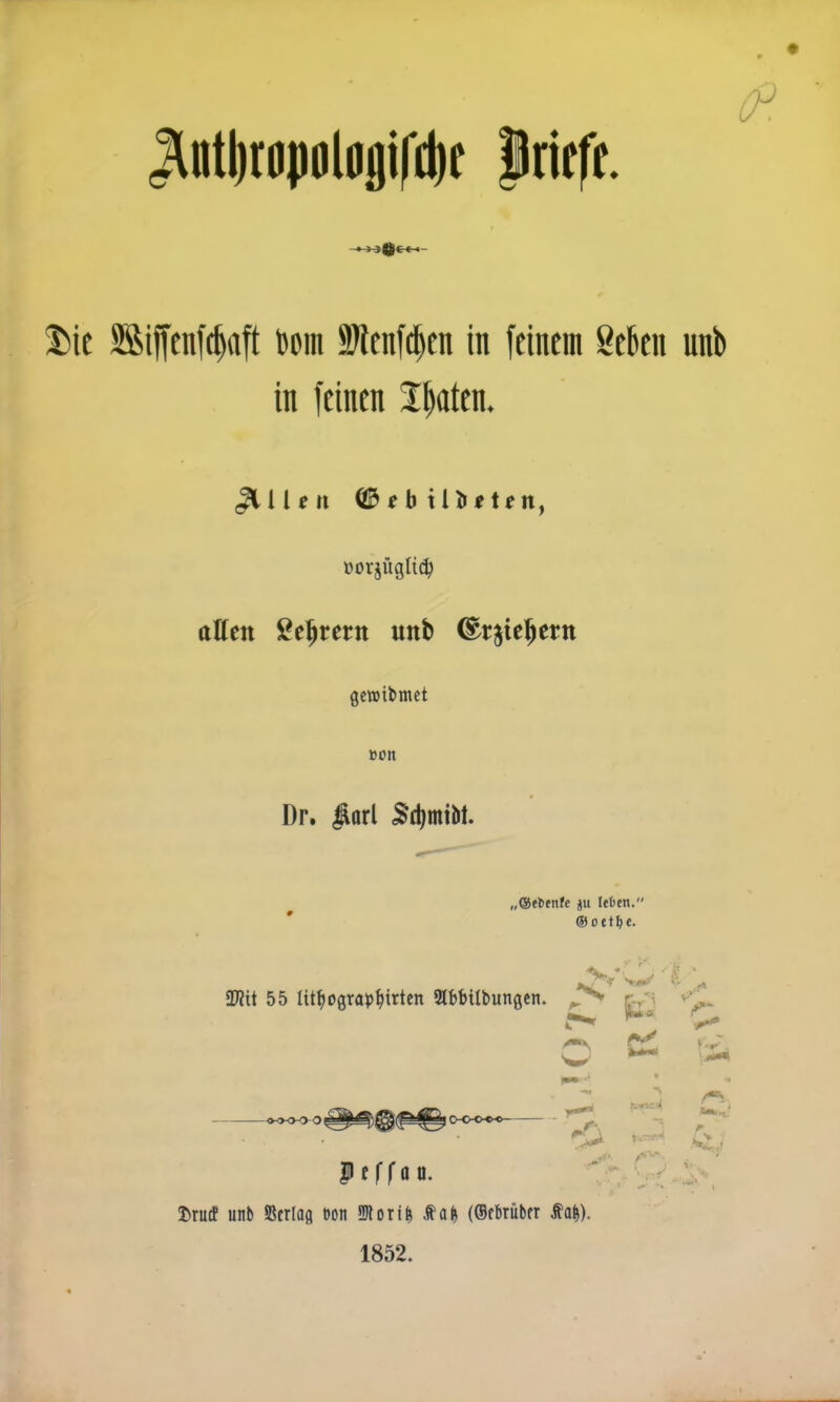 Jlntljr0pol0jifd)e prieft %\i SSiffenfc^aft Dom SJtenfc^en in feinem 8e6en unb in feinen I^aten. ttffeit ße^^rern unb ^rjie^ern gewibmet Dr. #orl 5rf)miM. „®«benfc ju lefcen. ® oet^e. f** ---^ o ^ Ifffan. ' ' Drucf unb 55erla(j eon üRoril^ f (©ebrüber fa|). 1852.