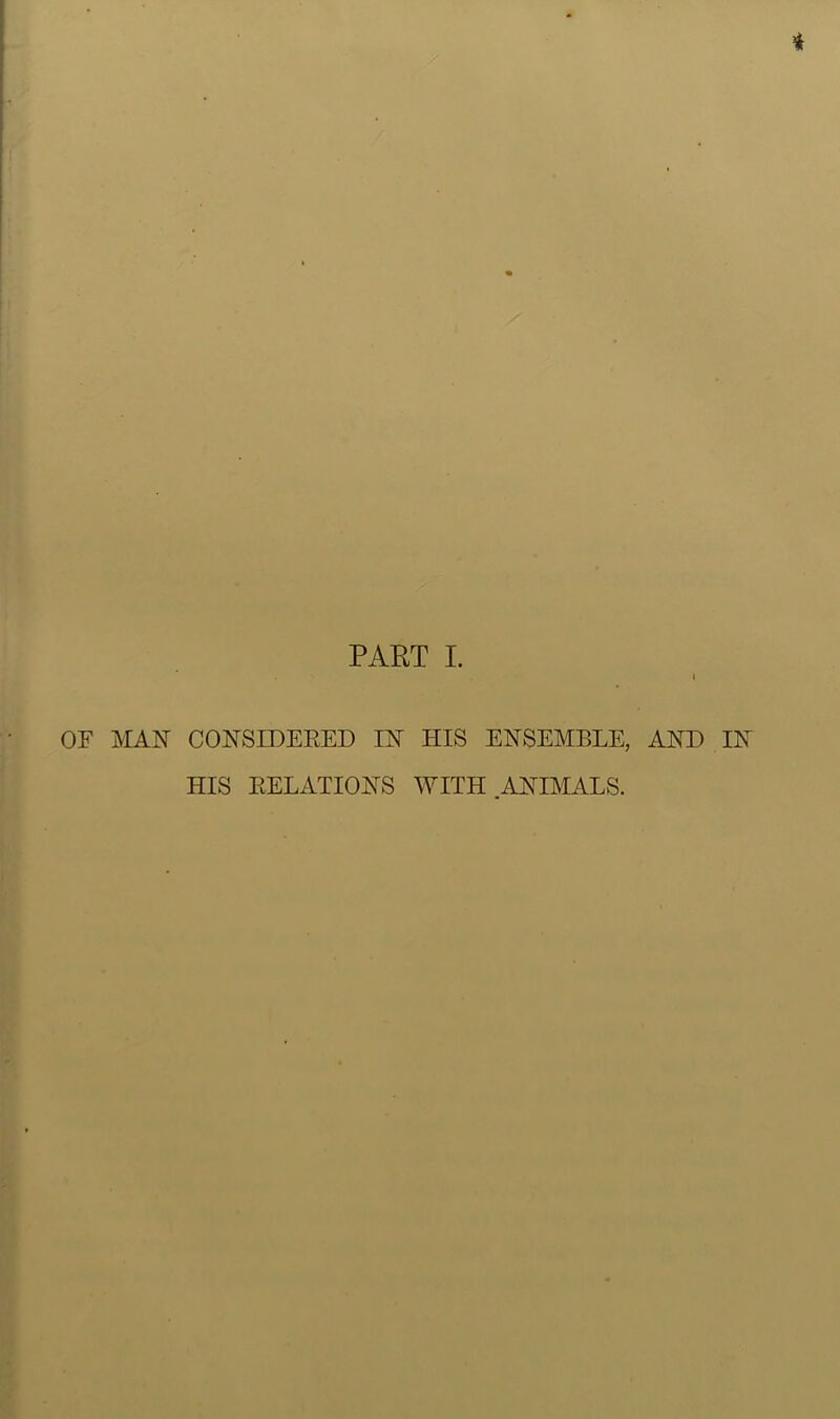 PART I. OF MAN CONSIDERED IN HIS ENSEMBLE, AND IN HIS RELATIONS WITH ANIMALS.