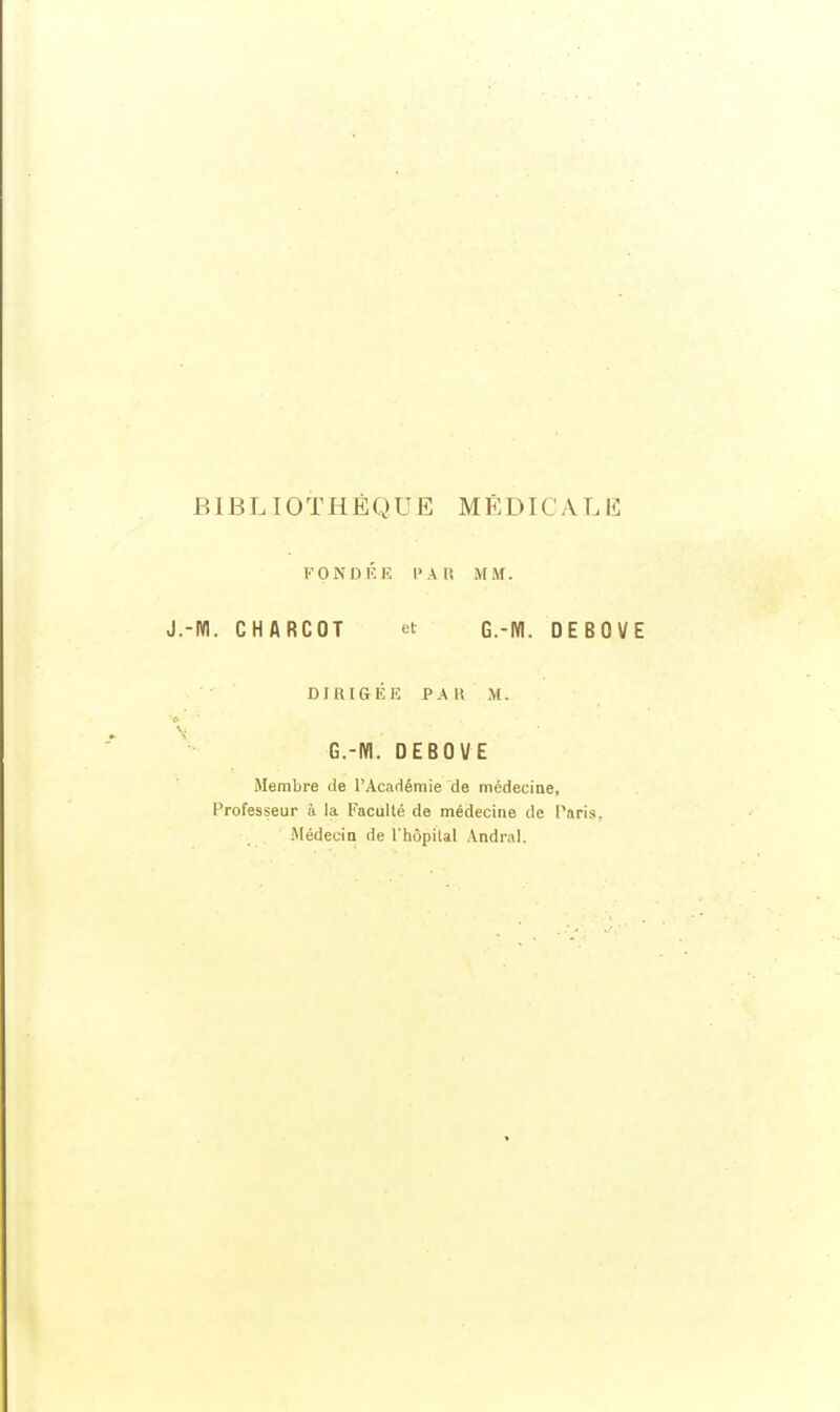 FONDKK l>Ali MM. Wl. CHARCOT et G.-NI. DEBOVE DIRIGÉE PAR M. G.-M. DEBOVE Membre de l'Académie de médecine, Professeur à la Faculté de médecine de Paris. -MédeciQ de l'hôpilal Andral.