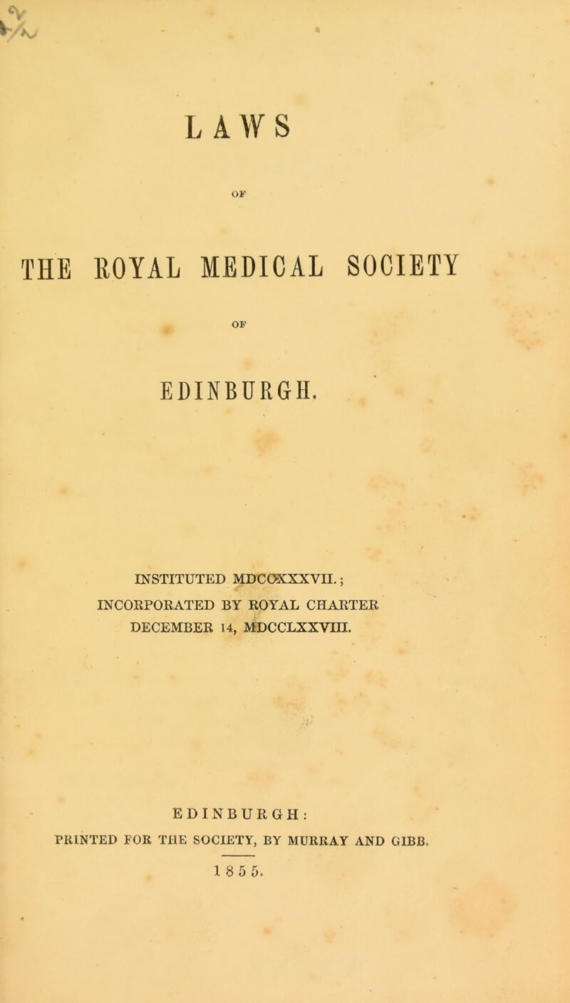 OF THE ROYAL MEDICAL SOCIETY OF EDINBURGH. INSTITUTED MDCOKXXVII.; INCORPORATED BY ROYAL CHARTER DECEMBER 14, MDCCLXXVin. EDINBURGH: PRINTED FOR THE SOCIETY, BY MURRAY AND GIBB.