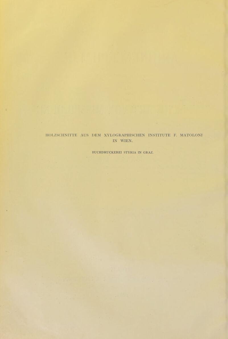 HOLZSCHNITTE AUS DEM XYLOGRAPHISCHEN INSTITUTE E. MATOLONI IN WIEN. BUCHDRUCKEREI STYRIA IN GRAZ.