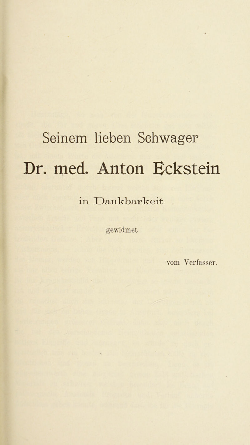 Seinem lieben Schwager Dr. med. Anton Eckstein in Dankbarkeit gewidmet vom Verfasser.