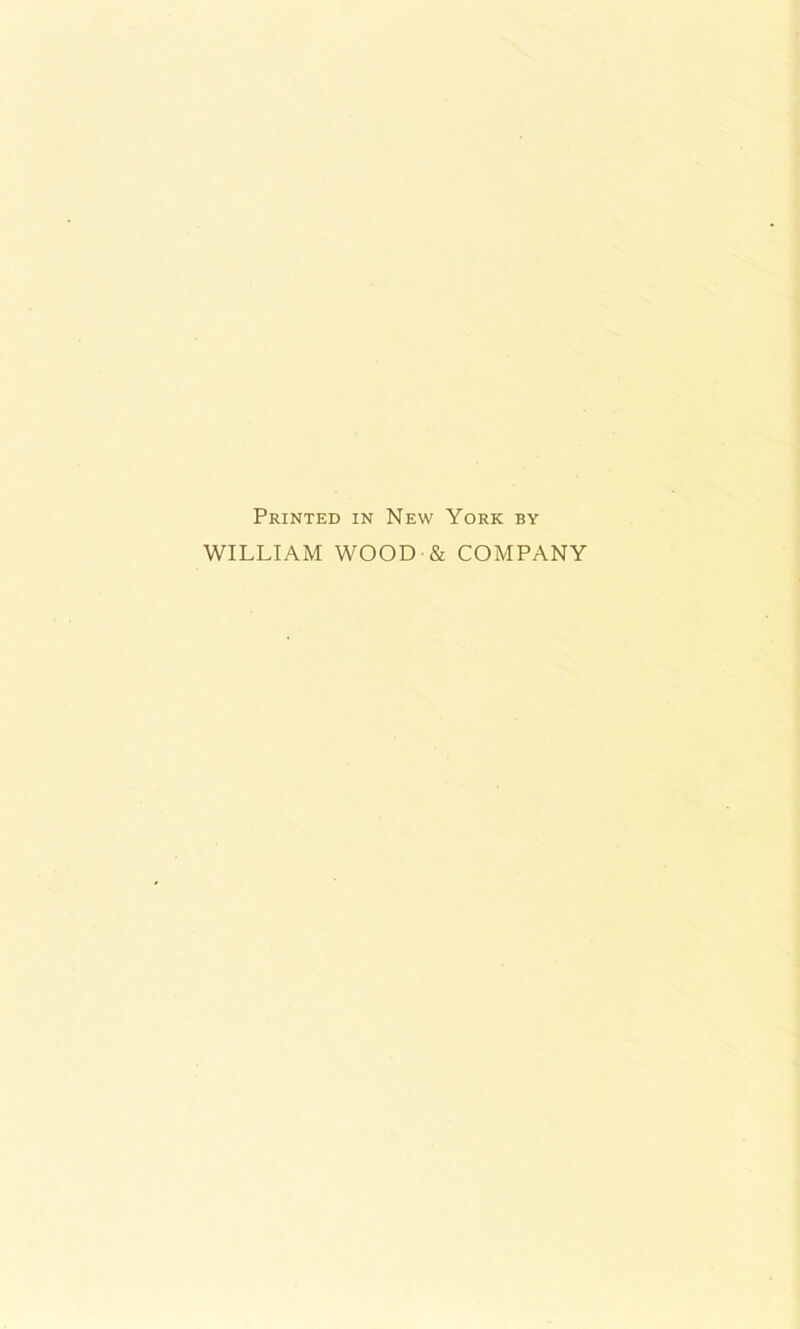 Printed in New York by WILLIAM WOOD & COMPANY