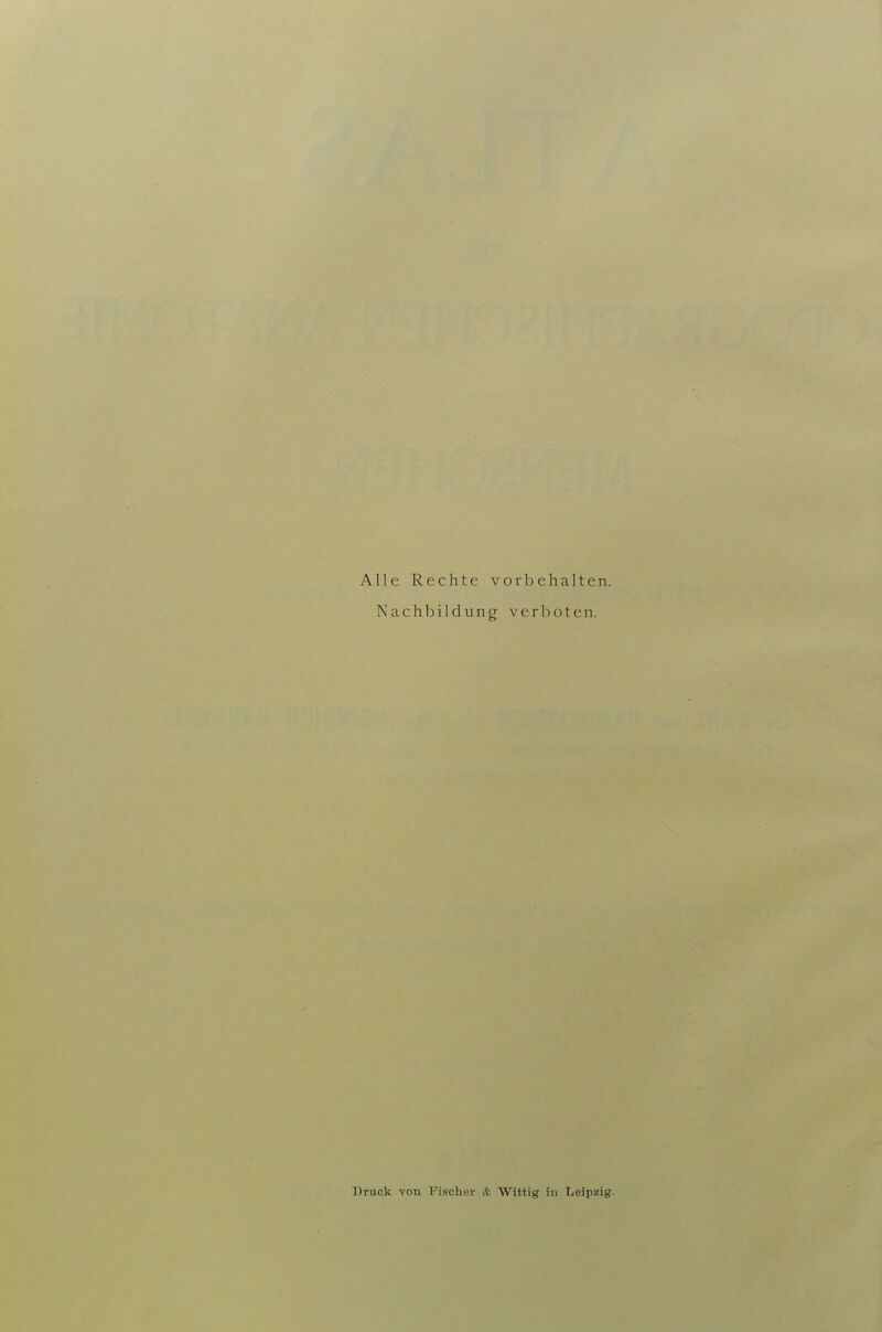 Alle Rechte vorbehalten. Nachbildung verboten. Druck von Fischer & Wittig in Leipzig.