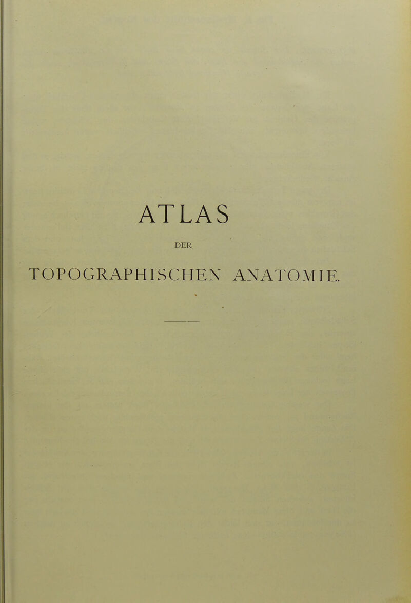 ATLAS DER TOPOGRAPHISCHEN ANATOMIE.