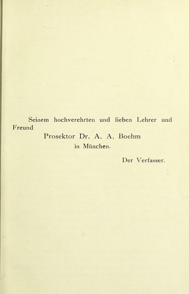 Seinem hochverehrten und lieben Lehrer und Freund Prosektor Dr. A. A. Boehm in München.