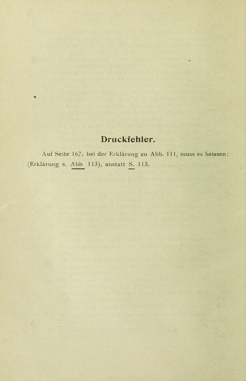 Druckfehler, Auf Seite 16/, bei der Erklärung zu Abb. 111, muss es heissen (Erklärung s. Abb 113), anstatt S. 113.