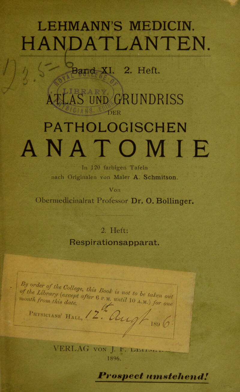 LEHMANN’S MEDICIN. HANDATLANTEN. h ' '''' ,/Bar.dj^XI. 2. Heft. XÄXf und GRUNDRISS ^•7 •;DER PATHOLOGISCHEN ANATOMIE In J20 farbigen Tafeln nach Originalen von Maler A. Schmitson. Obermedicinalrat Professor Dr. O. Bollinger. 2. Heft: Respirationsapparat. fron, ,ku aJUr 6 ™ *■«« I« A.,,) for I8D \0 VERLAG von J. r. boiiL...... 18%.* JProHpect nniHteheml!