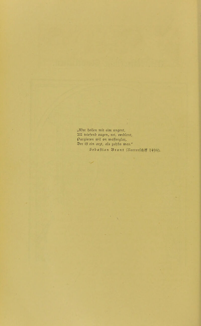 „VOex Jjeilcn mit eint ungent, Itn tticfcnb ougcn, rot, oerblent. Purgieren »il on roaffetglai, Vet ijl ein arst, als sutjfta was. Seba\i\an Srant (Harrcnfcljiff ^'^9^).