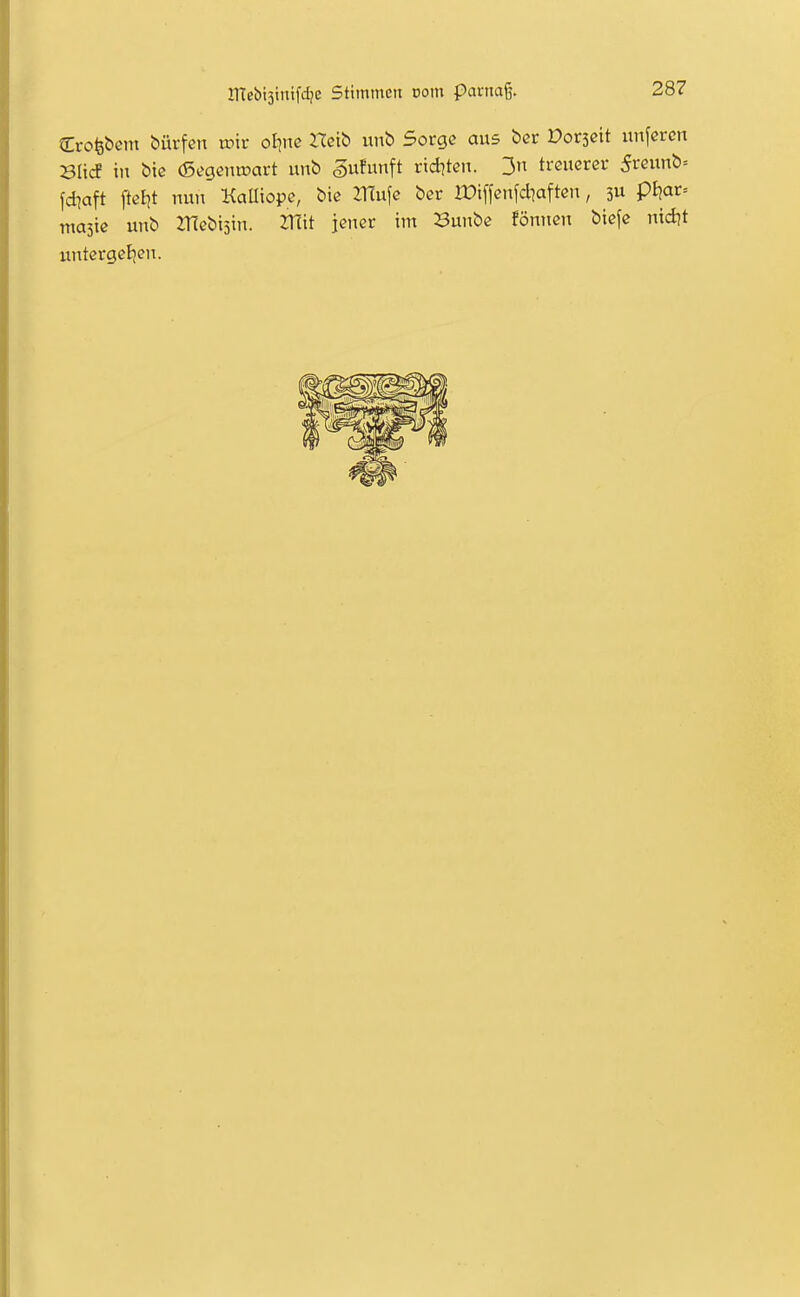 Crofebem dürfen xx>k ot)nß Hcib unb Sorge aus ber Dorseit nnfcrcn SItcf in bic (SegeniDart unb gitfunft riditen. 3 treuerer 5reunb= fdjaft fteE|t nun KaUiope, bie ^ufe ber XDiffenfcliaften, 3 pt)ar= masie unb ZHebiain. ZHit jener im Bunbe föniien biefe nid?t untergeljen.