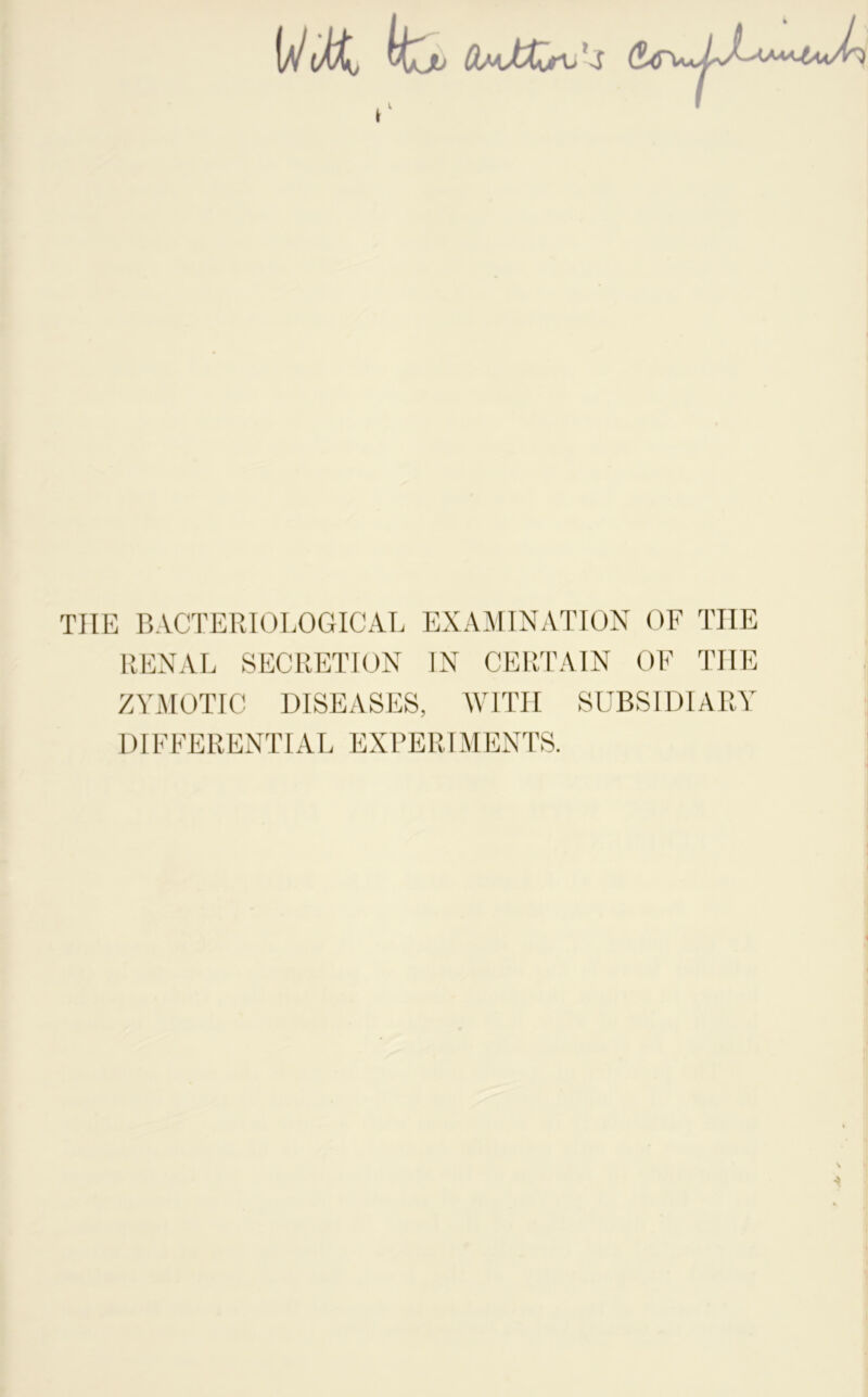 k* THE BACTERIOLOGICAL EXAMINATION OF THE RENAL SECRETION IN CERTAIN OF THE ZYMOTIC DISEASES, WITH SUBSIDIARY DIFFERENTIAL EXPERIMENTS.