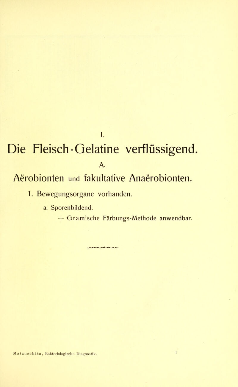 Die Fleisch-Gelatine verflüssigend. A. Aerobionten und fakultative Anaerobionten. 1. Bewegungsorgane vorhanden, a. Sporenbildend. -|- Gram’sche Färbungs-Methode anwendbar. M a tzII sc hi ta, Bakteriologische Diagnostik.