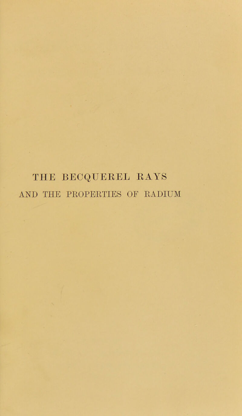 THE BECQUEREL RAYS AND THE PROPERTIES OF RADIUM